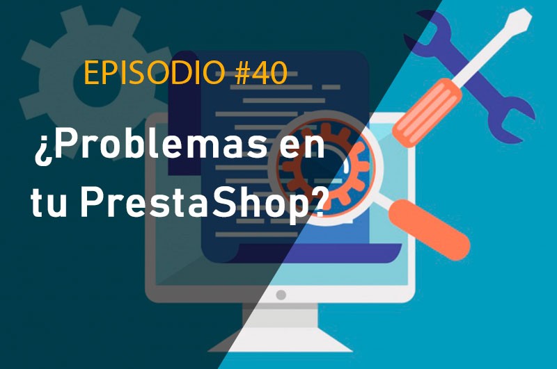 ¿Problemas en tu PrestaShop? ¡Escucha lo que te dice!